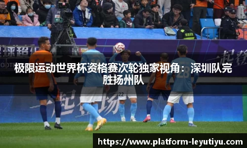极限运动世界杯资格赛次轮独家视角：深圳队完胜扬州队