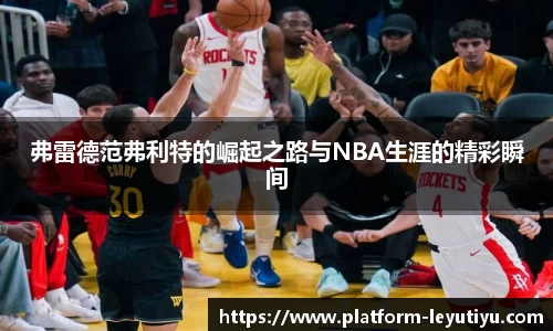 弗雷德范弗利特的崛起之路与NBA生涯的精彩瞬间