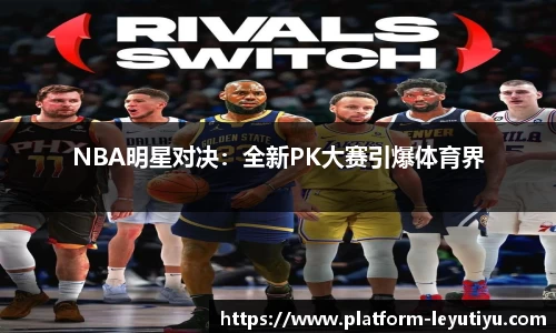 NBA明星对决：全新PK大赛引爆体育界
